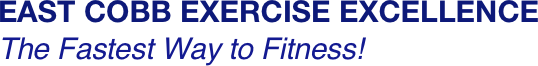 EAST COBB EXERCISE EXCELLENCE
The Fastest Way to Fitness!